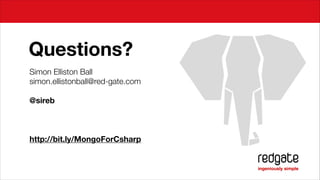 Questions?
Simon Elliston Ball
simon.ellistonball@red-gate.com
!

@sireb
!
!
!

http://bit.ly/MongoForCsharp

 