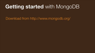 Getting started with MongoDB
Download from http://www.mongodb.org/

 