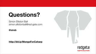 Questions?
Simon Elliston Ball
simon.ellistonball@red-gate.com
!

@sireb
!
!
!

http://bit.ly/MongoForCsharp

 