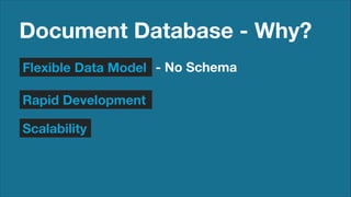Document Database - Why?
Flexible Data Model - No Schema
Rapid Development
Scalability

 