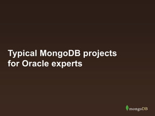 Typical MongoDB projects
for Oracle experts
 