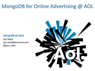 MongoDB UK 2012
MongoDB for Online Advertising @ AOL
Jon Reed
jon.reed@teamaol.com
@jon_reed
 