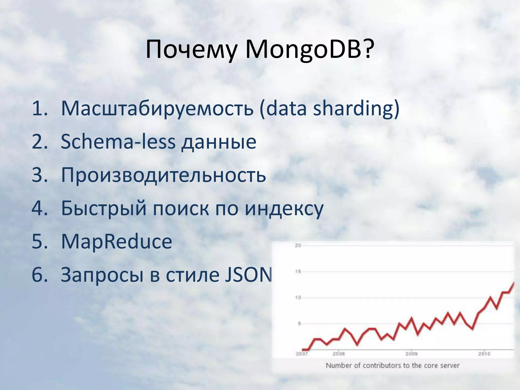 Почему MongoDB?Масштабируемость (data sharding)Schema-less данныеПроизводительностьБыстрый поиск по индексуMapReduceЗапросы в стиле JSON