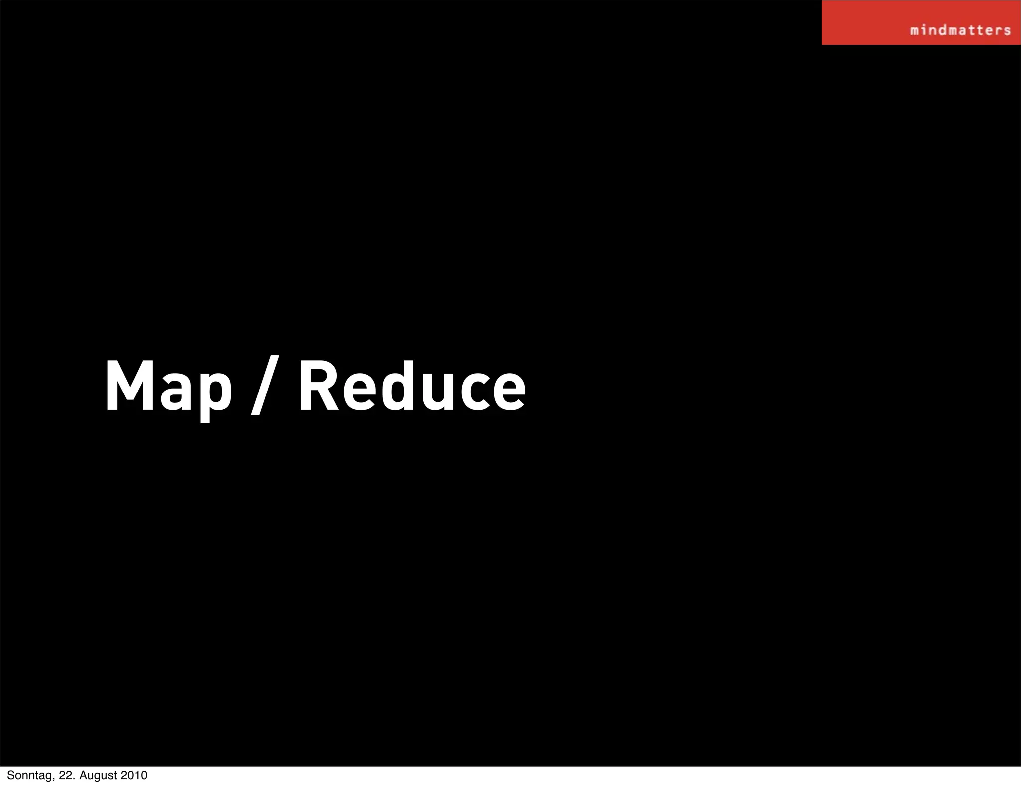 Map / Reduce




Sonntag, 22. August 2010
 