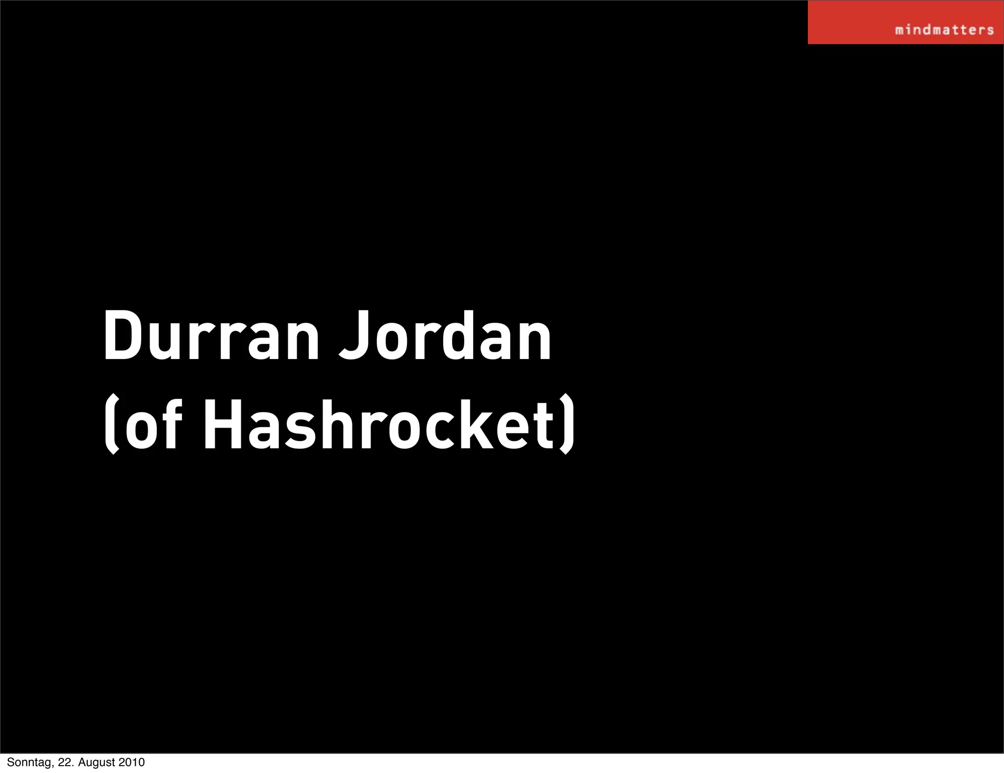 Durran Jordan
                (of Hashrocket)



Sonntag, 22. August 2010
 