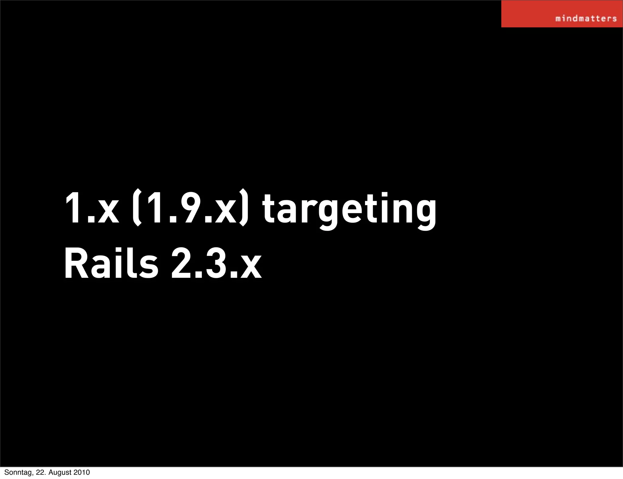 1.x (1.9.x) targeting
                Rails 2.3.x



Sonntag, 22. August 2010
 