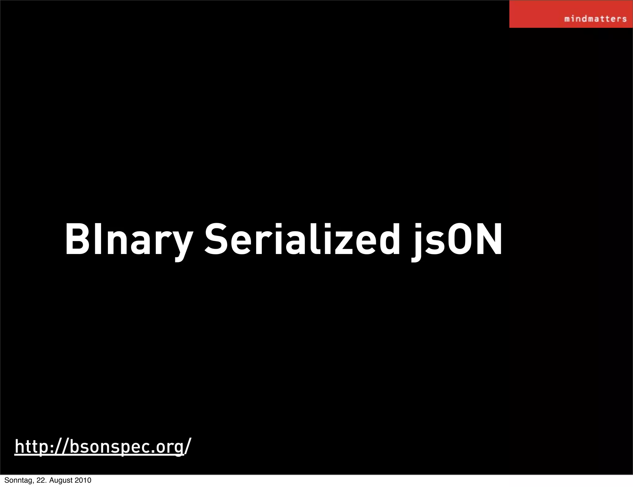 BInary Serialized jsON



  http://bsonspec.org/
Sonntag, 22. August 2010
 