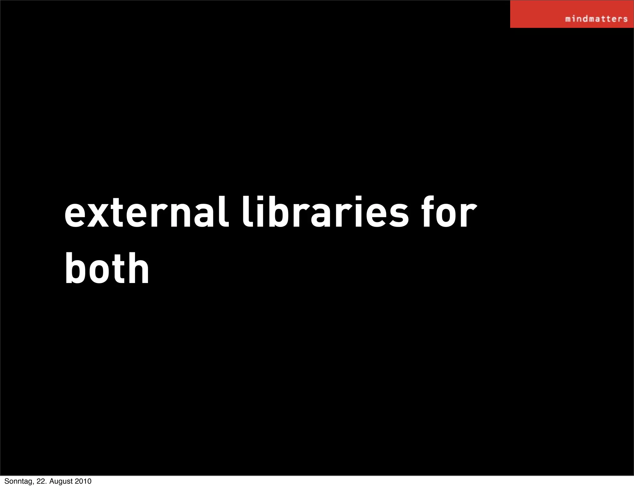 external libraries for
                both



Sonntag, 22. August 2010
 
