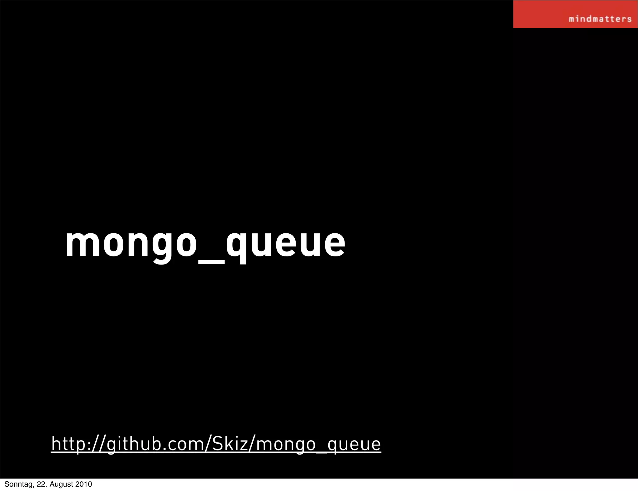 mongo_queue



            http://github.com/Skiz/mongo_queue
Sonntag, 22. August 2010
 