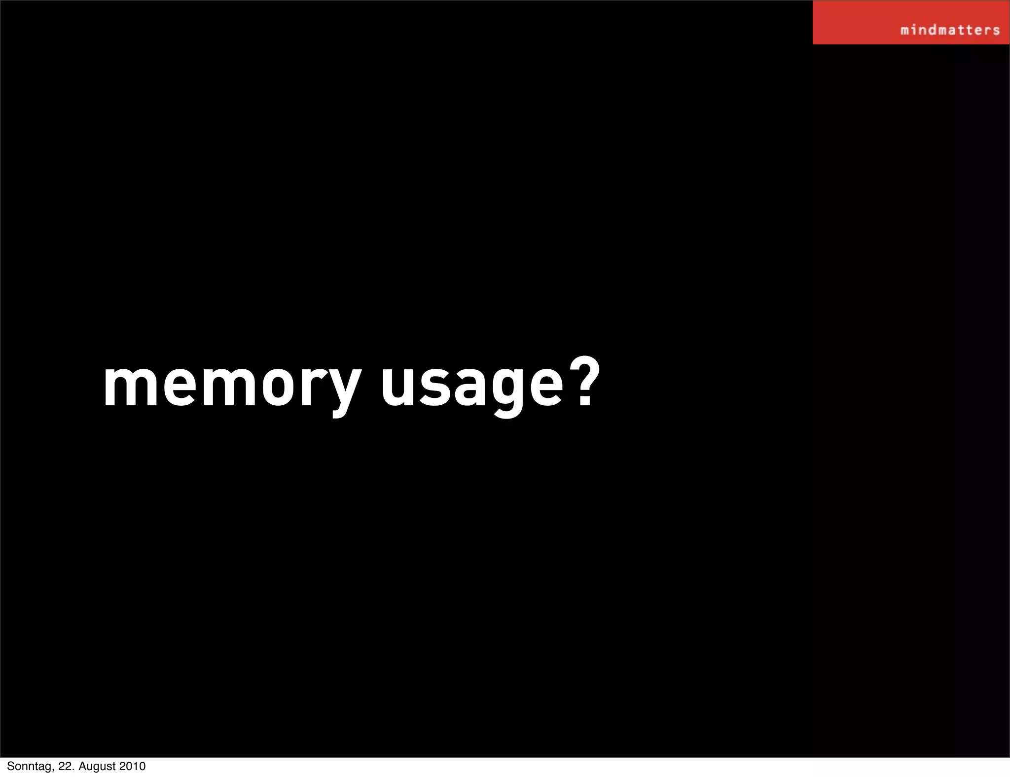 memory usage?




Sonntag, 22. August 2010
 