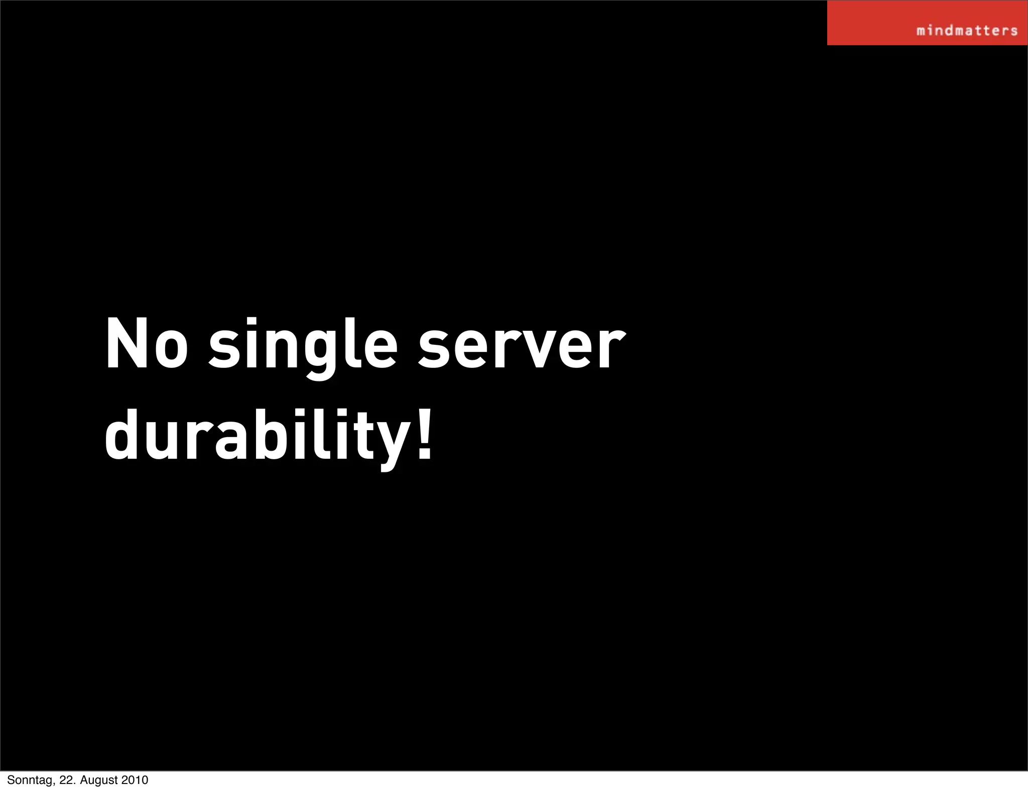 No single server
                durability!



Sonntag, 22. August 2010
 