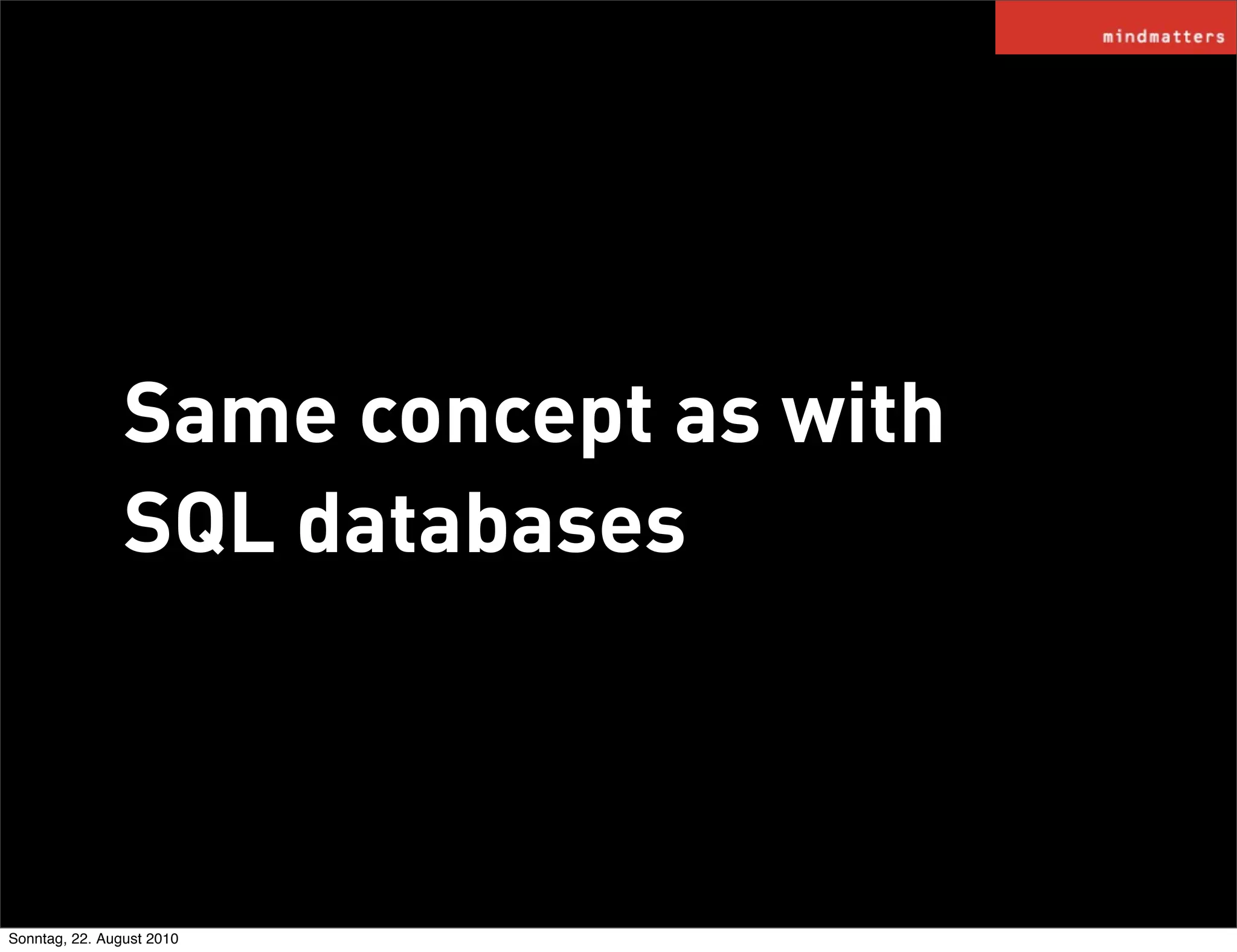 Same concept as with
                SQL databases



Sonntag, 22. August 2010
 