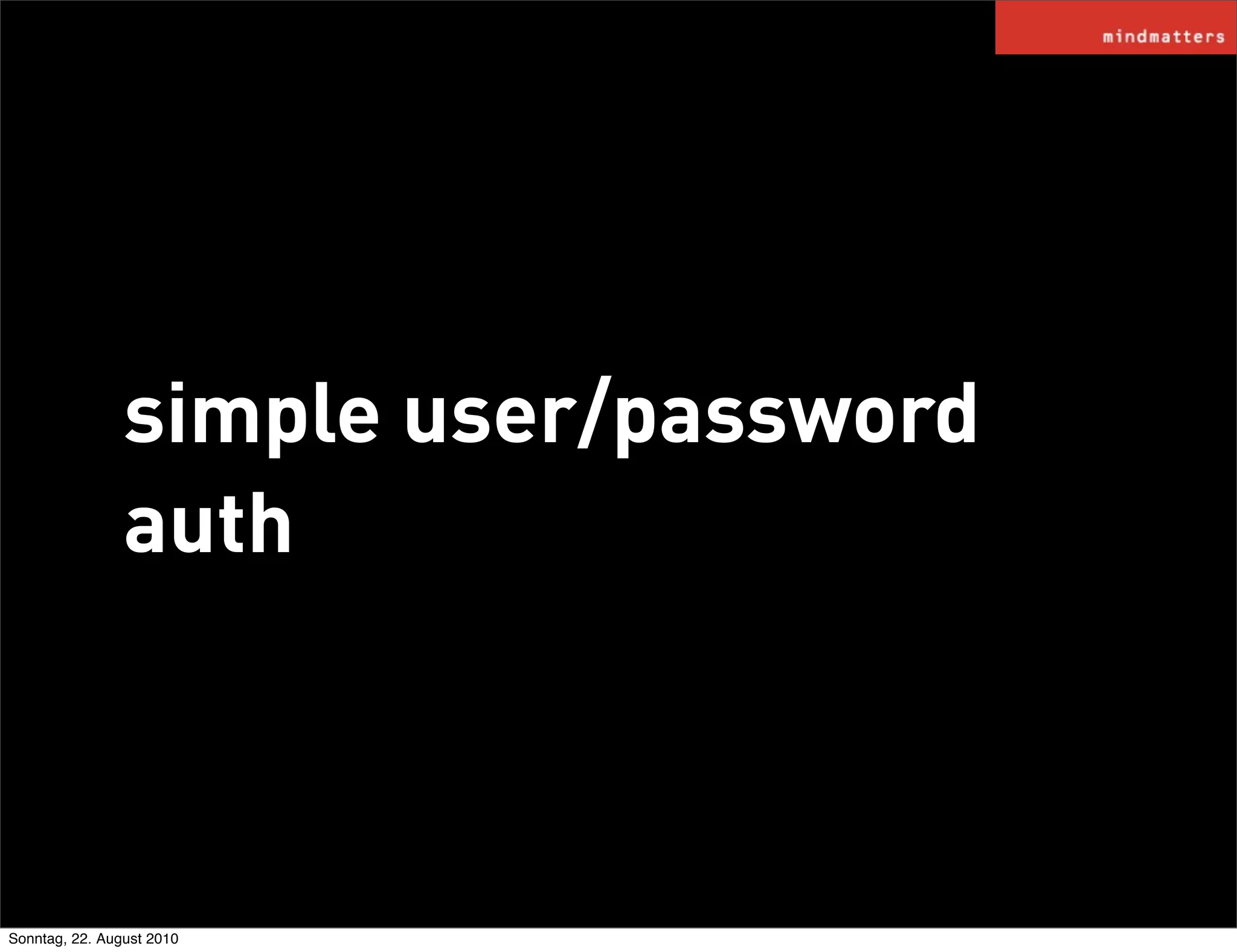 simple user/password
                auth



Sonntag, 22. August 2010
 
