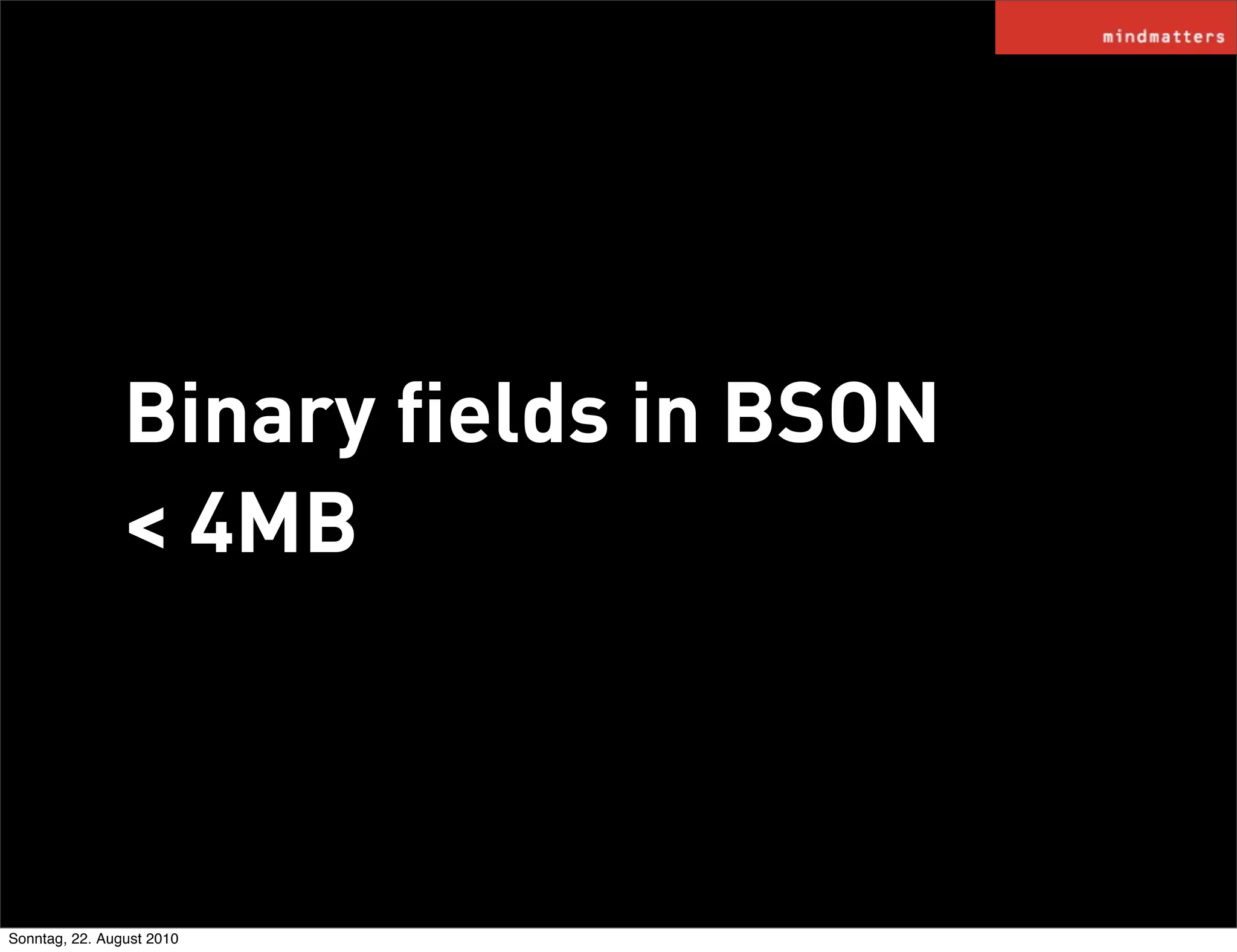 Binary ﬁelds in BSON
                < 4MB



Sonntag, 22. August 2010
 