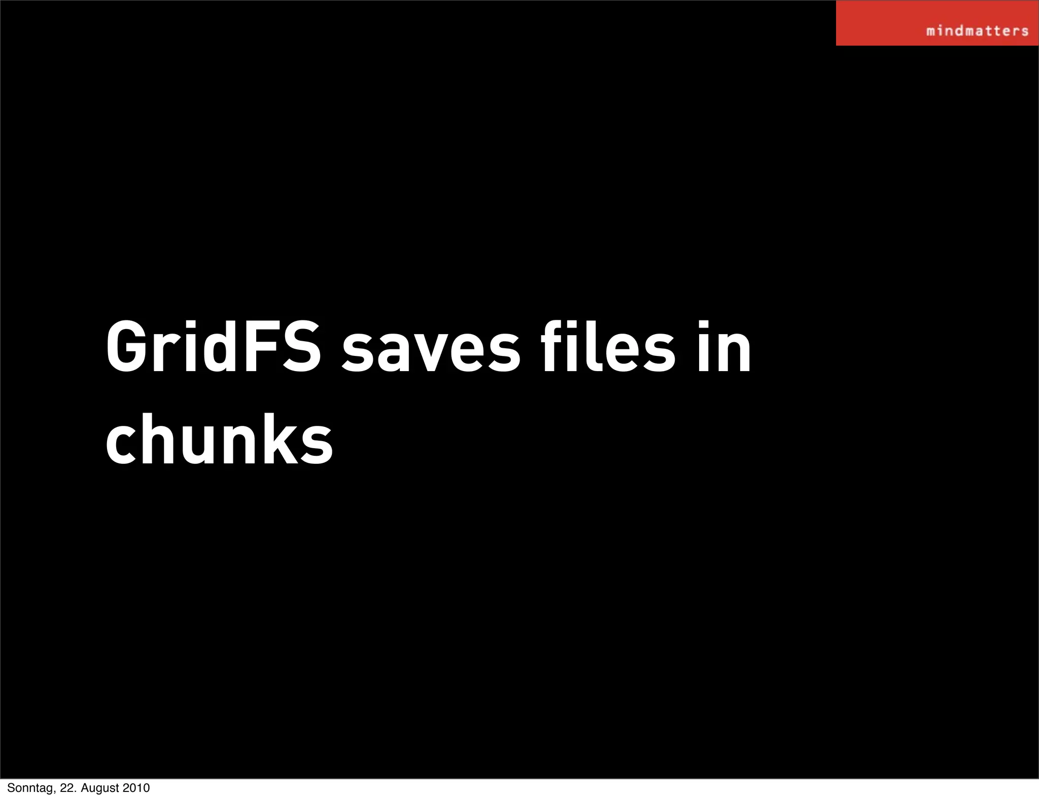 GridFS saves ﬁles in
                chunks



Sonntag, 22. August 2010
 