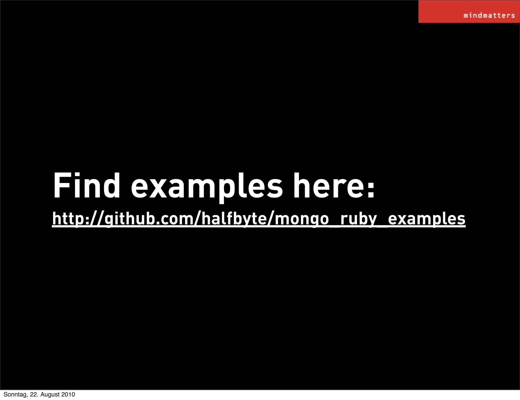 Find examples here:
                http://github.com/halfbyte/mongo_ruby_examples




Sonntag, 22. August 2010
 
