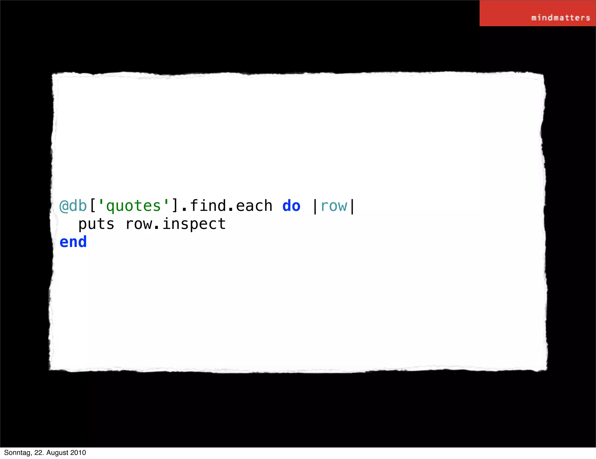 @db['quotes'].find.each do |row|
                  puts row.inspect
                end




Sonntag, 22. August 2010
 