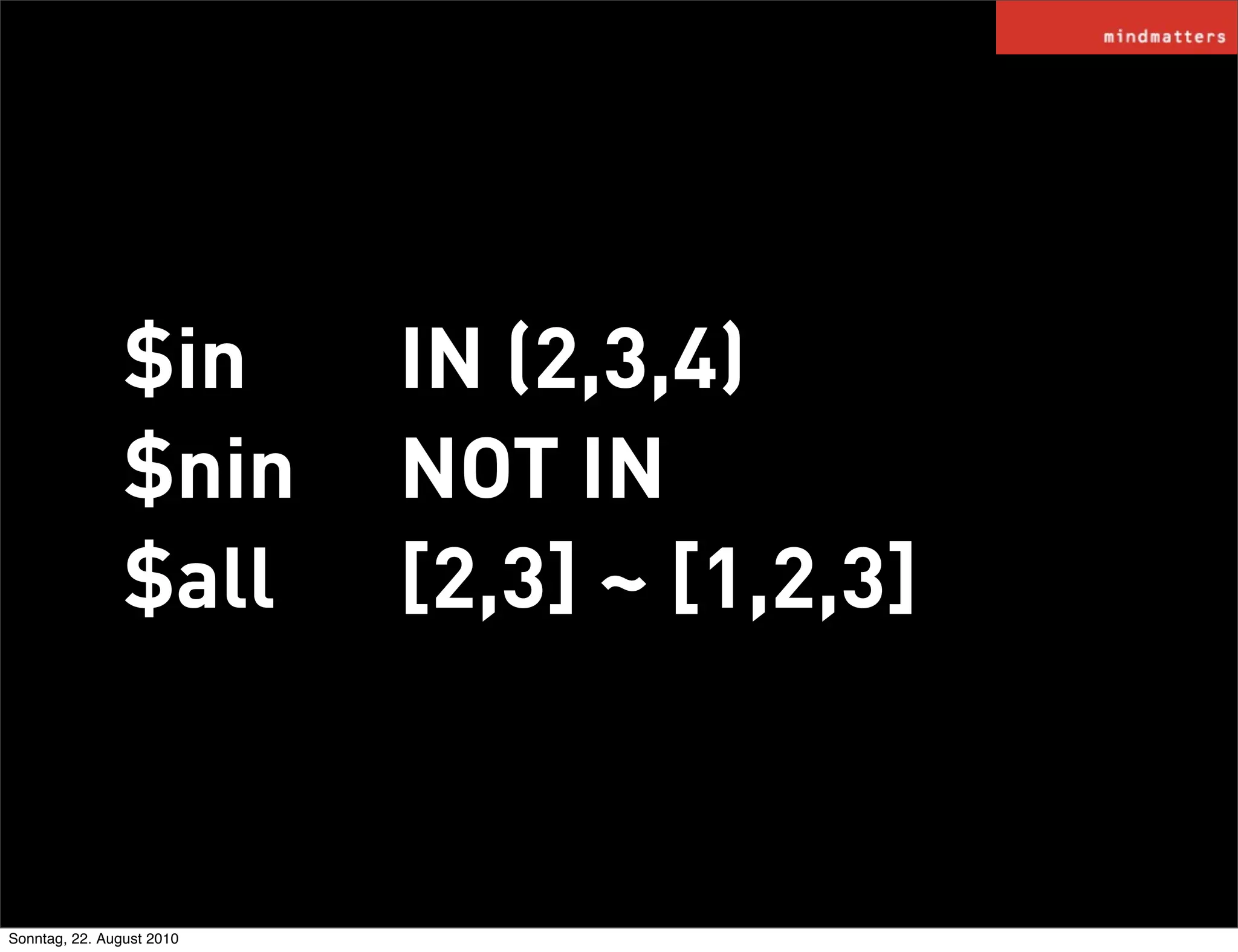 $in        IN (2,3,4)
                $nin       NOT IN
                $all       [2,3] ~ [1,2,3]


Sonntag, 22. August 2010
 
