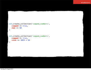 @db.create_collection('capped_numbers',
                  :capped => true,
                  :max => 50
                )
...