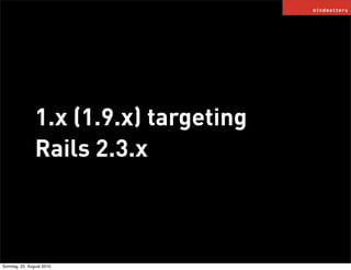 1.x (1.9.x) targeting
                Rails 2.3.x



Sonntag, 22. August 2010
 