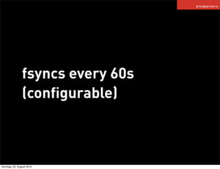 fsyncs every 60s
                (conﬁgurable)



Sonntag, 22. August 2010
 