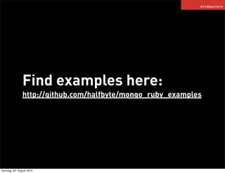 Find examples here:
                http://github.com/halfbyte/mongo_ruby_examples




Sonntag, 22. August 2010
 