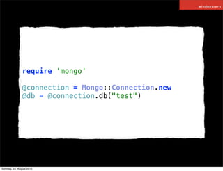 require 'mongo'

                @connection = Mongo::Connection.new
                @db = @connection.db("test")




Sonn...