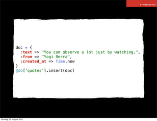 doc = {
                  :text => "You can observe a lot just by watching.",
                  :from => "Yogi Berra",
   ...
