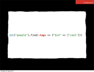 @db['people'].find(:tags => {"$in" => ['cool']})




Sonntag, 22. August 2010
 