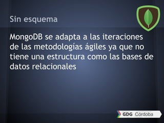Sin esquema
MongoDB se adapta a las iteraciones
de las metodologías ágiles ya que no
tiene una estructura como las bases de
datos relacionales
 