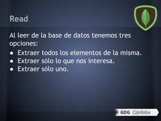 Read
Al leer de la base de datos tenemos tres
opciones:
● Extraer todos los elementos de la misma.
● Extraer sólo lo que nos interesa.
● Extraer sólo uno.
 