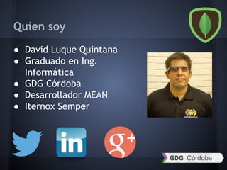 Quien soy
● David Luque Quintana
● Graduado en Ing.
Informática
● GDG Córdoba
● Desarrollador MEAN
● Iternox Semper
 