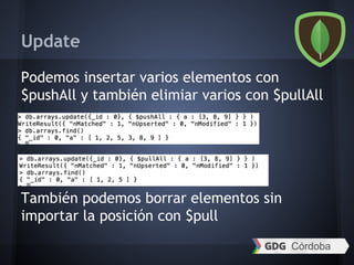 Update
Podemos insertar varios elementos con
$pushAll y también elimiar varios con $pullAll
También podemos borrar elementos sin
importar la posición con $pull
 