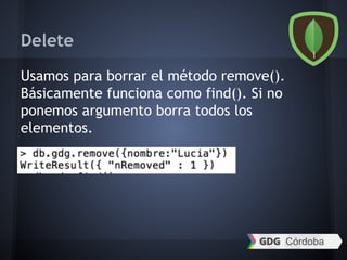 Delete
Usamos para borrar el método remove().
Básicamente funciona como find(). Si no
ponemos argumento borra todos los
elementos.
 