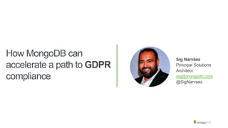 How MongoDB can
accelerate a path to GDPR
compliance
Sig Narváez
Principal Solutions
Architect
sig@mongodb.com
@SigNarvaez
 