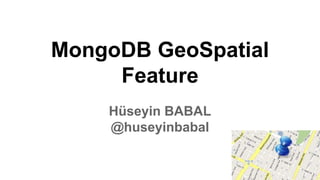 MongoDB GeoSpatial
Feature
Hüseyin BABAL
@huseyinbabal
 