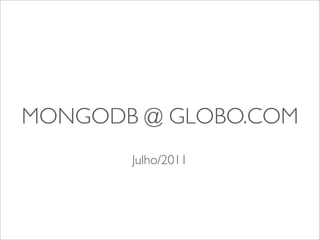 MONGODB @ GLOBO.COM
       Julho/2011
 