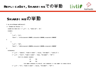 Sharding の挙動 > db.printShardingStatus()  --- Sharding Status ---  sharding version: { "_id" : 1, "version" : 3 } shards: { "_id" : "s1", "host" : "s1/localhost:28201,localhost:28202,localhost:28203" } { "_id" : "s2", "host" : "s2/localhost:28204,localhost:28205,localhost:28206" } databases: { "_id" : "admin", "partitioned" : false, "primary" : "config" } { "_id" : "test", "partitioned" : true, "primary" : "s2" } test.fs.chunks chunks: s1  10 s2  10 too many chunksn to print, use verbose if you want to force print { "_id" : "fs", "partitioned" : false, "primary" : "s2" } ReplicaSet,Sharding での挙動 