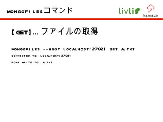 [GET]… ファイルの取得 mongofiles --host localhost:27021 get a.txt  connected to: localhost:27021 done write to: a.txt mongofiles コマンド 