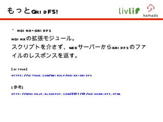 ・ nginx-gridfs nginx の拡張モジュール。 スクリプトを介さず、 web サーバーから gridfs のファイルのレスポンスを返す。 [github] https://github.com/mdirolf/nginx-gridfs [ 参考 ] http://mybikejp.blogspot.com/2011/01/nginxgridfs.html もっと GridFS! 