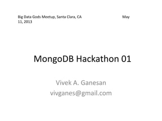 MongoDB Hackathon 01
Vivek A. Ganesan
vivganes@gmail.com
Big Data Gods Meetup, Santa Clara, CA May
11, 2013
 
