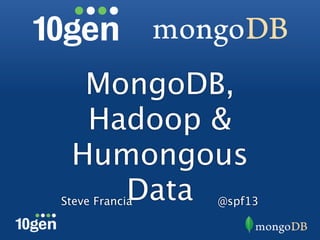 MongoDB,
  Hadoop &
 Humongous
    Data
Steve Francia   @spf13
 