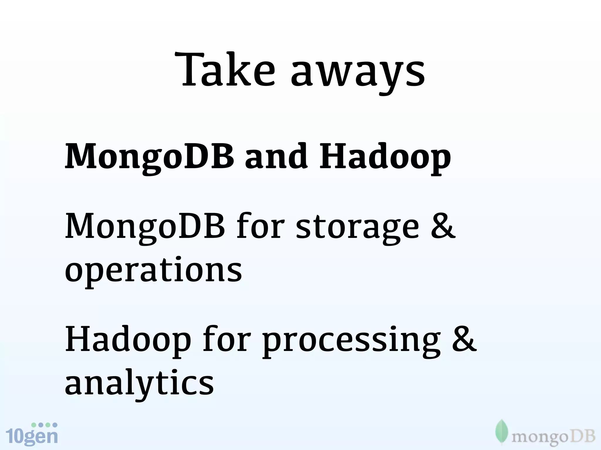 Take aways
MongoDB and Hadoop
MongoDB for storage &
operations
Hadoop for processing &
analytics
 