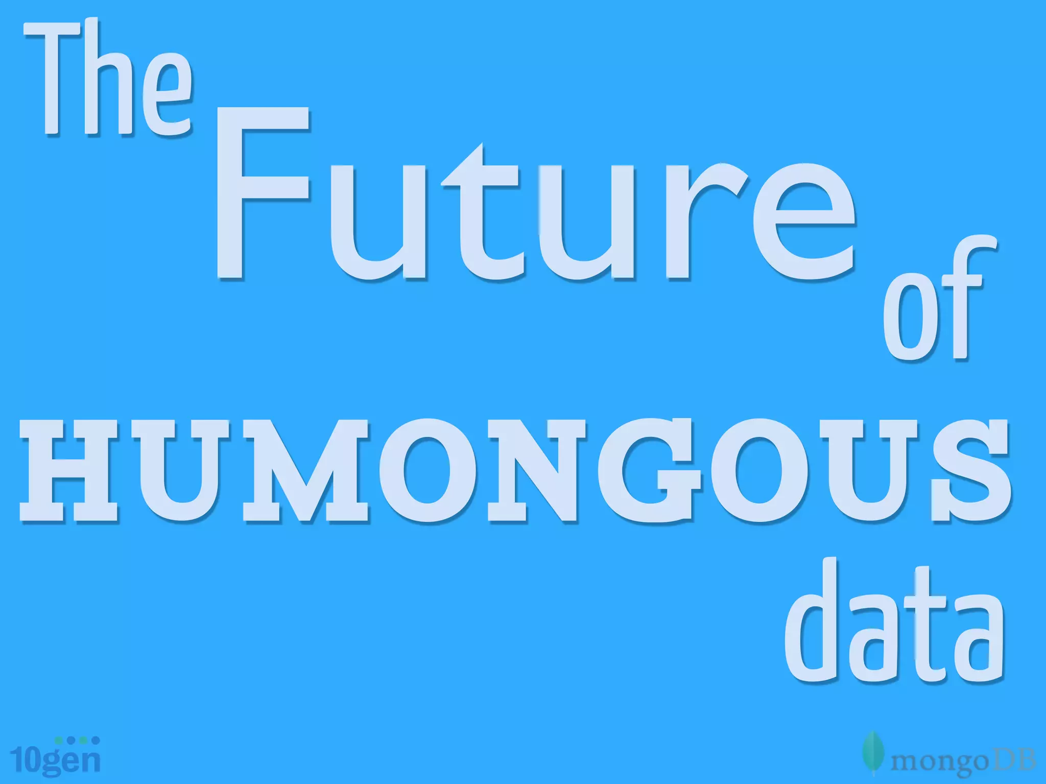 The
      Future of
humongous
            data
 