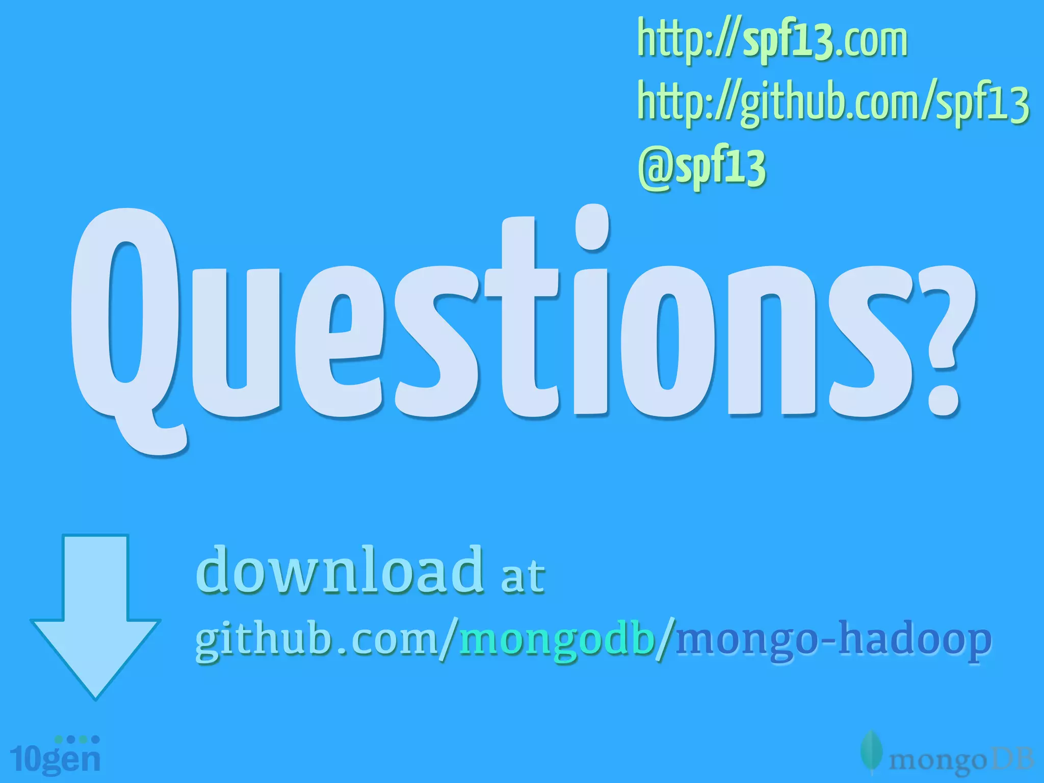 http://spf13.com
                  http://github.com/spf13
                  @spf13



Questions?
 download at
 github.com/mongodb/mongo-hadoop
 