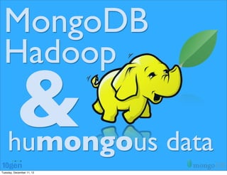MongoDB
 Hadoop
          &
    humongous data
Tuesday, December 11, 12
 