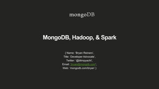 MongoDB, Hadoop, & Spark
{ Name: ‘Bryan Reinero’,
Title: ‘Developer Advocate’,
Twitter: ‘@blimpyacht’,
Email: ‘bryan@mongdb.com’,
Web: ‘mongodb.com/bryan’ }
 
