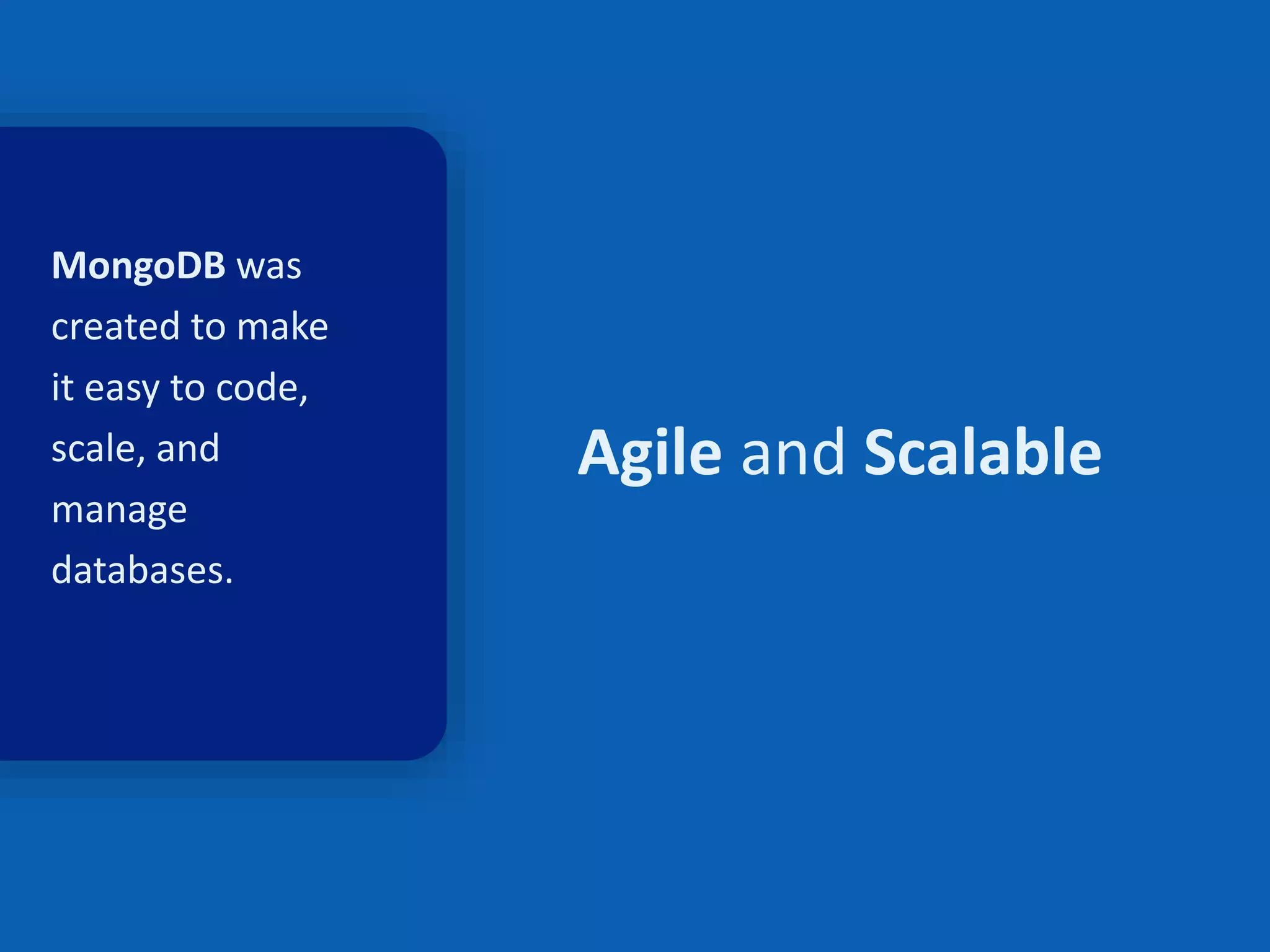 10
MongoDB was
created to make
it easy to code,
scale, and
manage
databases.
Agile and Scalable
 