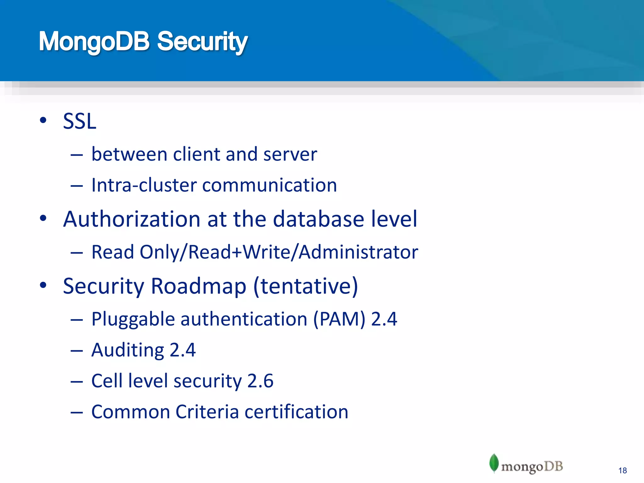 18
• SSL
– between client and server
– Intra-cluster communication
• Authorization at the database level
– Read Only/Read+Write/Administrator
• Security Roadmap (tentative)
– Pluggable authentication (PAM) 2.4
– Auditing 2.4
– Cell level security 2.6
– Common Criteria certification
 