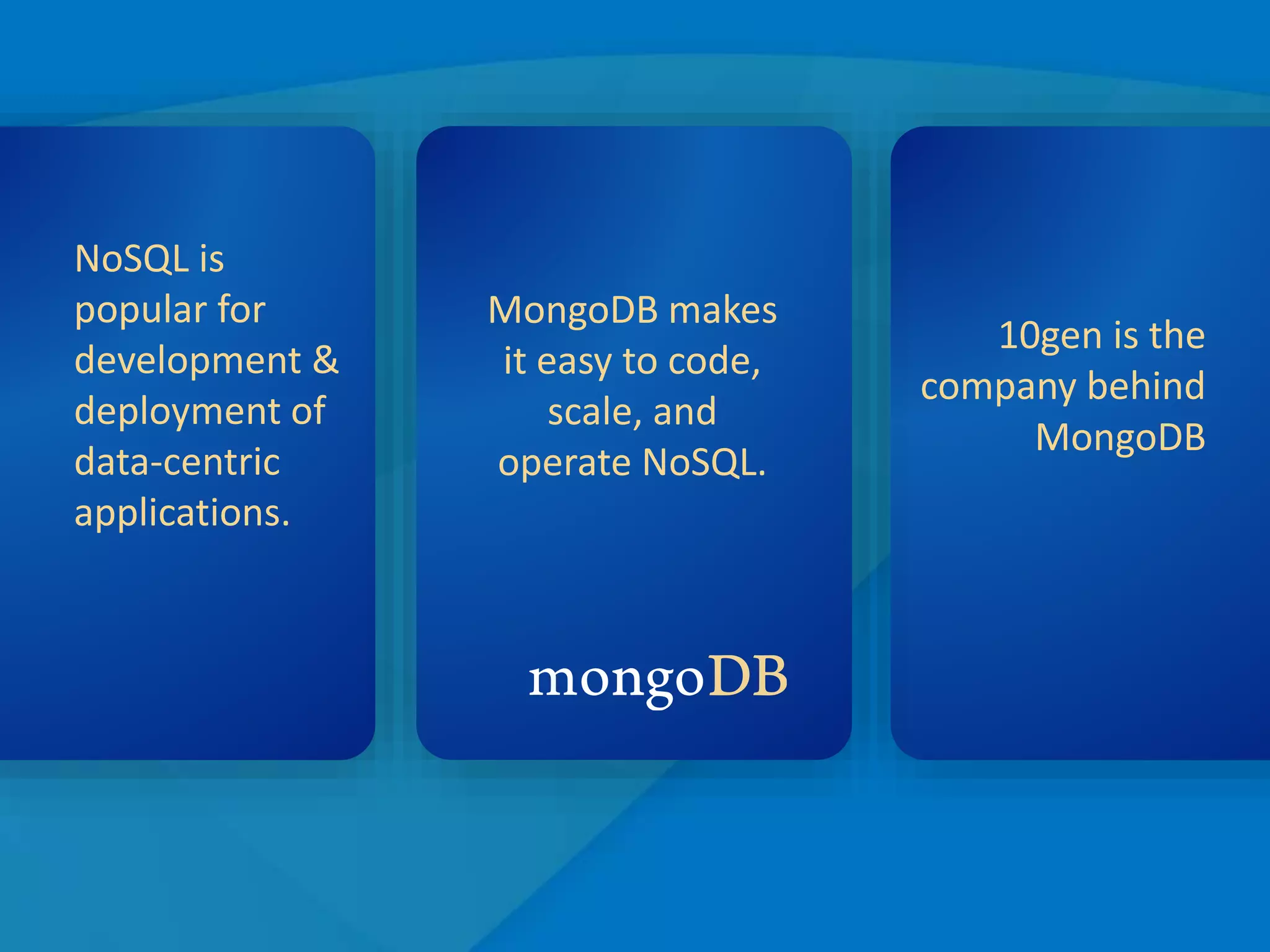 19
NoSQL is
popular for
development &
deployment of
data-centric
applications.
MongoDB makes
it easy to code,
scale, and
operate NoSQL.
10gen is the
company behind
MongoDB
 